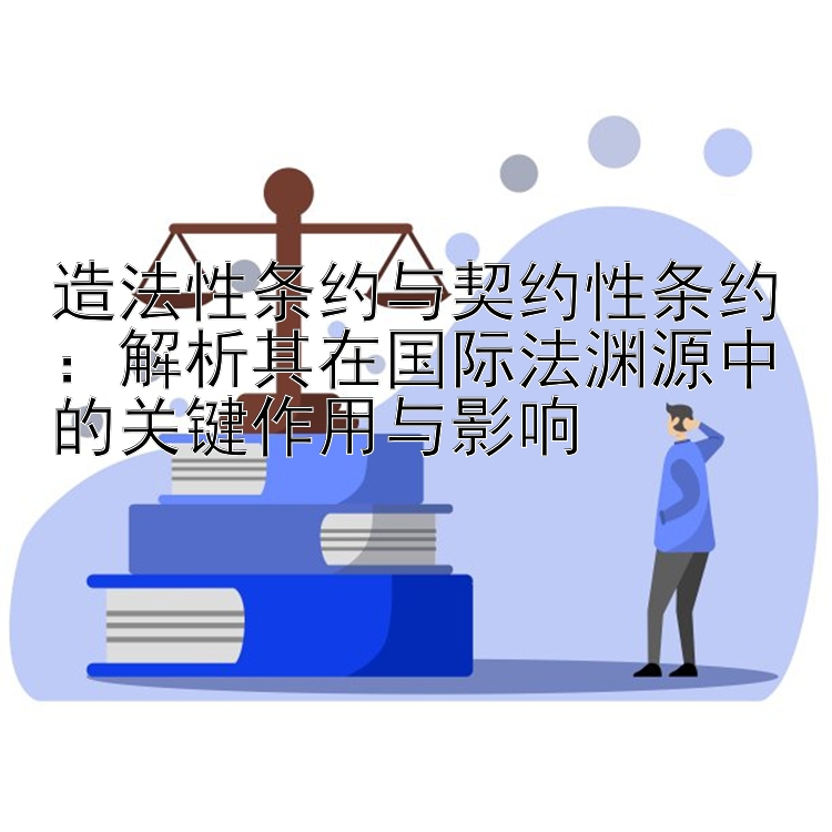 造法性条约与契约性条约：解析其在国际法渊源中的关键作用与影响