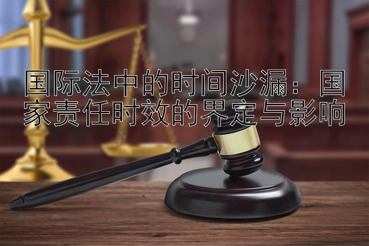 国际法中的时间沙漏：国家责任时效的界定与影响