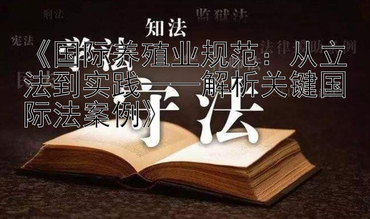 《国际养殖业规范：从立法到实践——解析关键国际法案例》