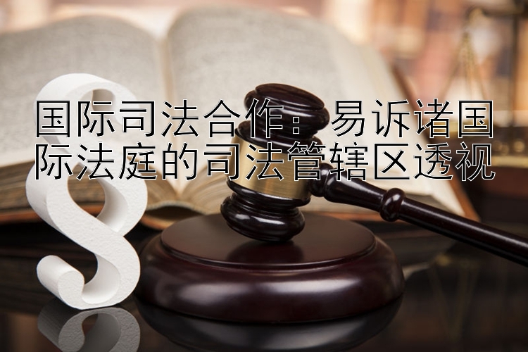 国际司法合作：易诉诸国际法庭的司法管辖区透视