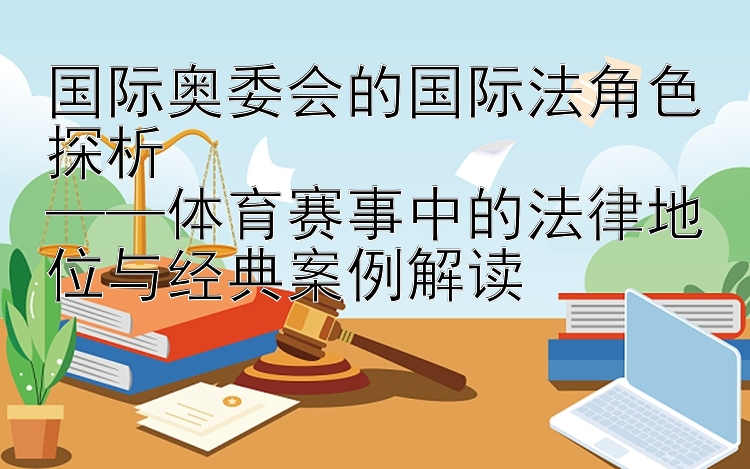 国际奥委会的国际法角色探析  
——体育赛事中的法律地位与经典案例解读