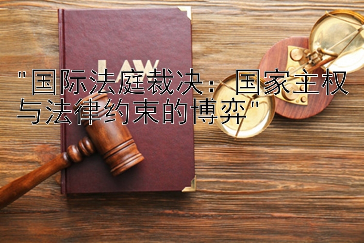 国际法庭裁决：国家主权与法律约束的博弈