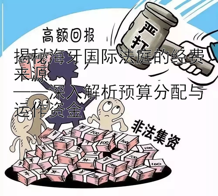 揭秘海牙国际法庭的经费来源  ——深入解析预算分配与腾讯分分彩怎么玩才稳赚运作资金