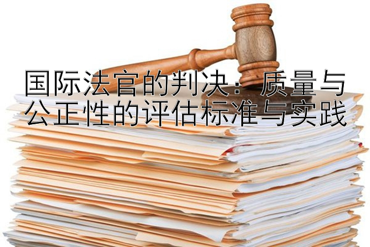 国际法官的判决：质量与公正性的评估标准与实践