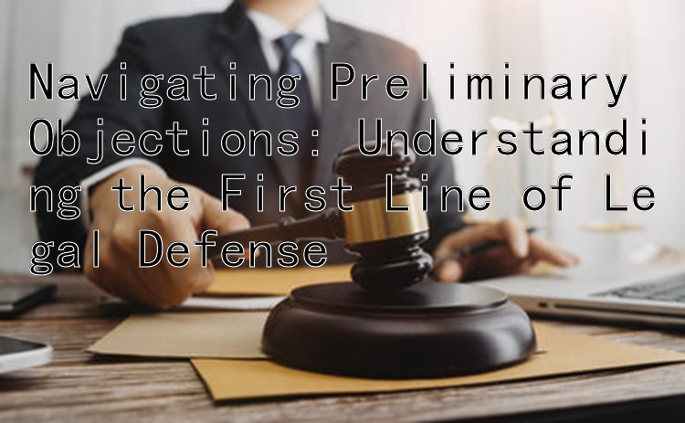 Navigating Preliminary Objections: Understanding the First Line of Legal Defense