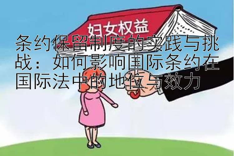 条约保留制度的实践与挑战：如何影响国际条约在国际法中的地位与效力