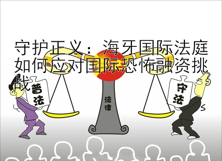 守护正义：海牙国际法庭如何应对国际恐怖融资挑战