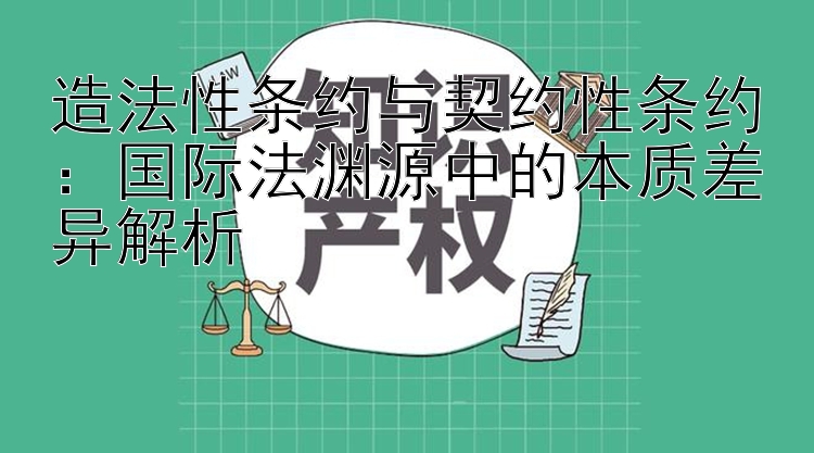 造法性条约与契约性条约：国际法渊源中的本质差异解析