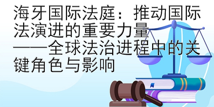 海牙国际法庭：推动国际法演进的重要力量  
——全球法治进程中的关键角色与影响