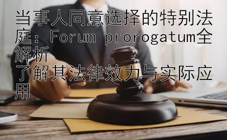 当事人同意选择的特别法庭：Forum prorogatum全解析  
了解其法律效力与实际应用