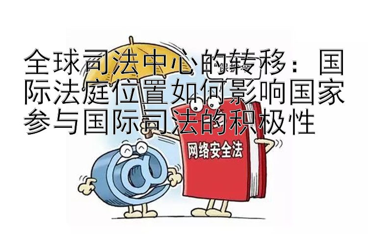 全球司法中心的转移：国际法庭位置如何影响国家参与国际司法的积极性