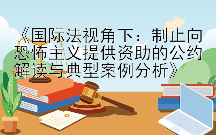 《国际法视角下：制止向恐怖主义提供资助的公约解读与典型案例分析》