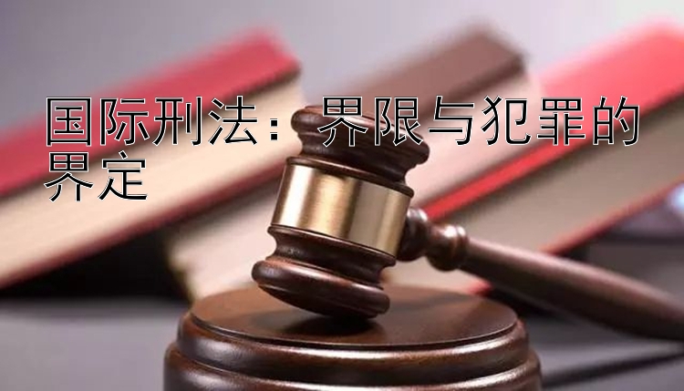 国际刑法：界限与犯罪的界定