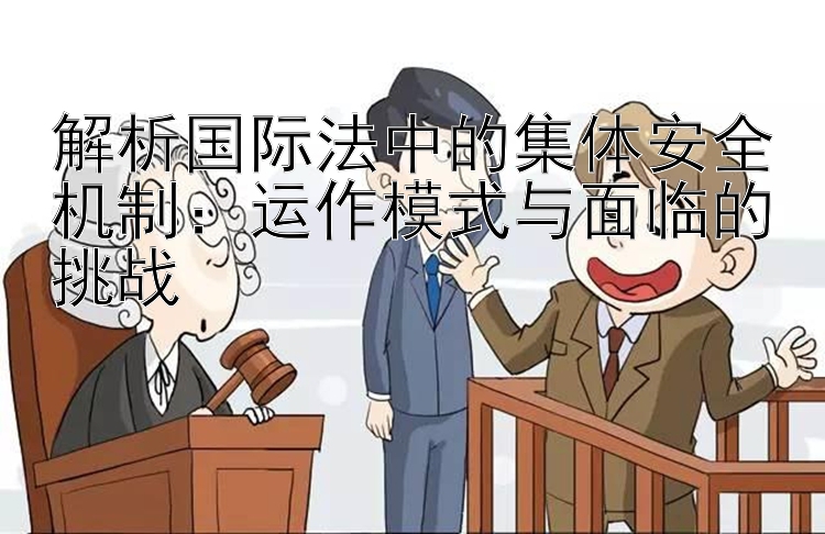 解析国际法中的集体安全机制：运作模式与面临的挑战