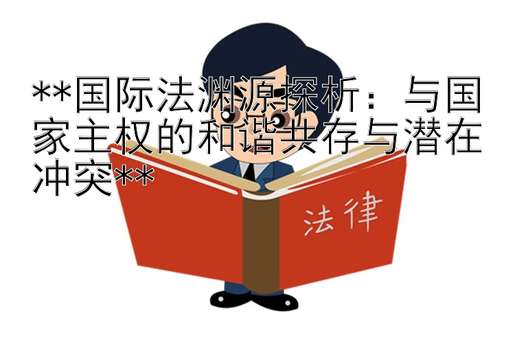 **国际法渊源探析：与国家主权的和谐共存与潜在冲突**