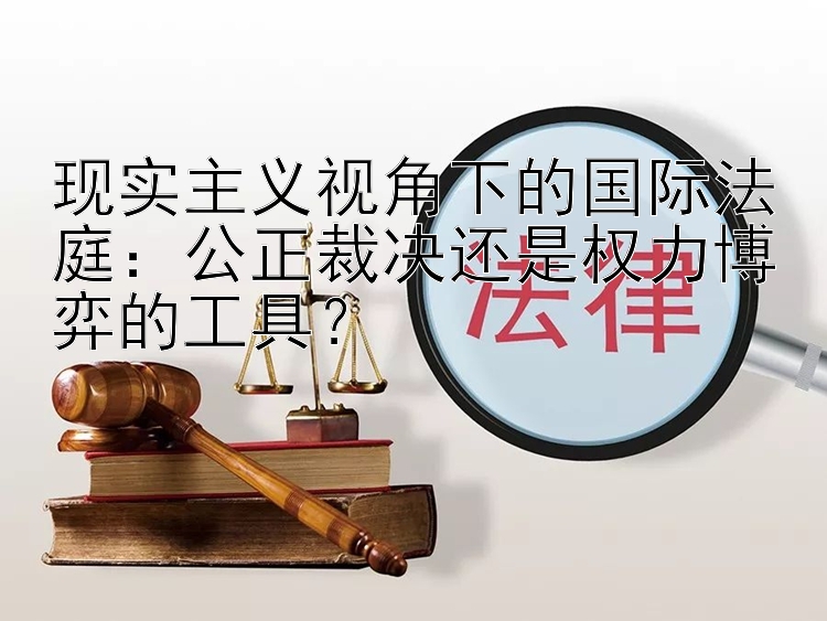 现实主义视角下的国际法庭：公正裁决还是权力博弈的工具？