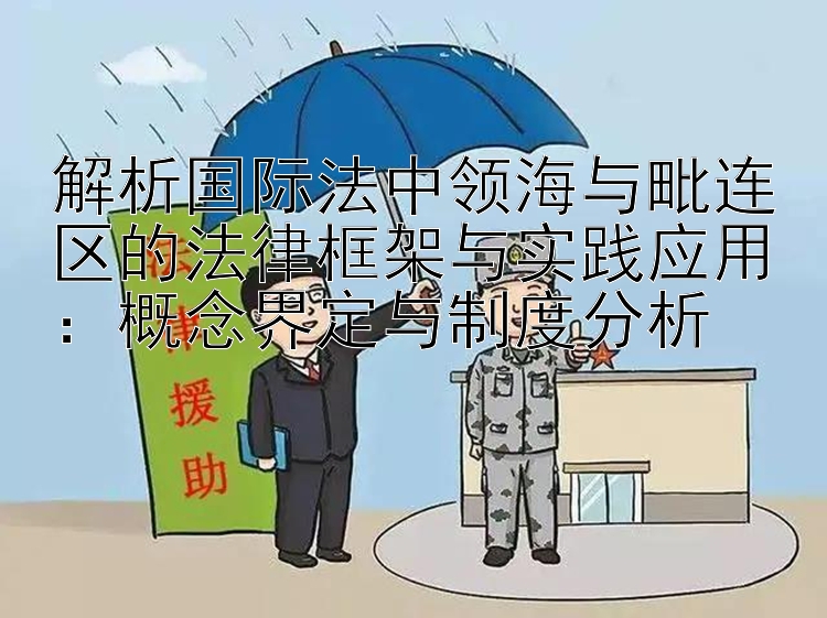 解析国际法中领海与毗连区的法律框架与实践应用：概念界定与制度分析