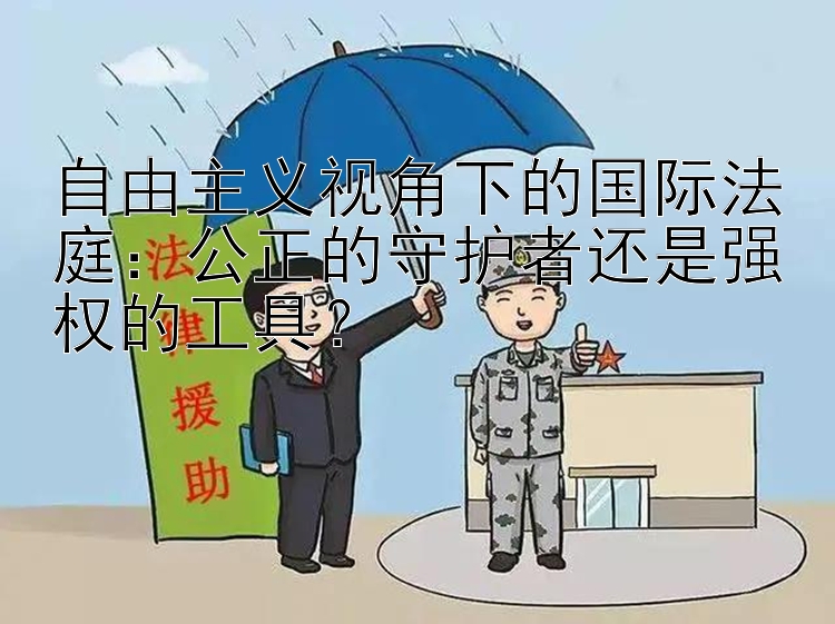 自由主义视角下的国际法庭：公正的守护者还是强权的工具？