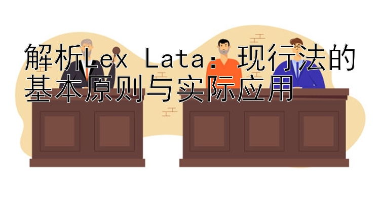 解析Lex Lata：现行法的基本原则与实际应用