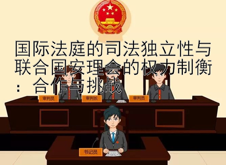 国际法庭的司法独立性与联合国安理会的权力制衡：合作与挑战