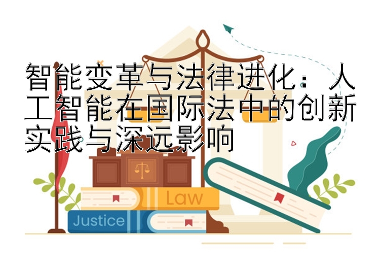 智能变革与法律进化：人工智能在国际法中的创新实践与深远影响